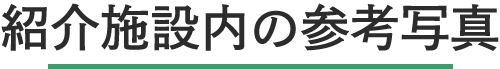 紹介施設内の参考写真